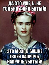 Да это уже, Ь, не только файл битый! Это мозг в башке твоей напрочь, напрочь убитый!