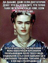 Да даааже, даже если достаточно денег, что вы не видите, что точно такое же или ничем не хуже, если не лучше даже есть и в более простых магазинах, с менее навязчивым персоналом, раскрывающим после твоего ухода социальную сеть и свой ебальник где и с кем попало, тем более, тем более, если в них ещё и распродажа!