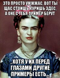 Это просто ужжжас, вот ты щас стоишь куришь здес, а оне с тебя пример берут , хотя у их перед глазами другие примеры есть...