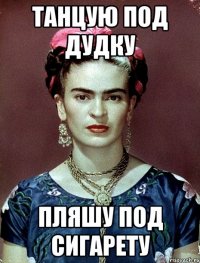 Танцую под дудку Пляшу под сигарету