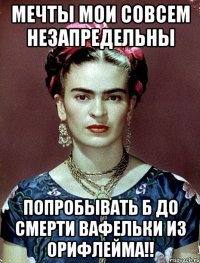 мечты мои совсем незапредельны попробывать б до смерти вафельки из орифлейма!!