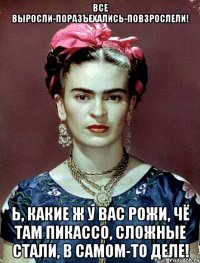 Все выросли-поразъехались-повзрослели! Ь, какие ж у вас рожи, чё там Пикассо, сложные стали, в самом-то деле!