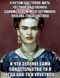 А потом ещё гляжу, мать честная, он охуеннен, однимсловом мозг затуманен, любовь глаза застила и что зелёное само свидетельство-то я тогда как-то и упустила...