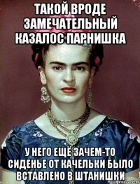 такой вроде замечательный казалос парнишка у него ещё зачем-то сиденье от качельки было вставлено в штанишки