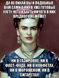 Да не пихай вы и подобные вам сами в них в уже готовые хуету, нету и быть ничего в них вредного не может ни в газировке, ни в фаст-фуде, ни в конфетах, ни в мороженом, ни в сигаретах!