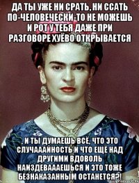 Да ты уже ни срать, ни ссать по-человечески-то не можешь и рот у тебя даже при разговоре хуёво открывается , и ты думаешь всё, что это случааайность и что ещё над другими вдоволь наиздеваааешься и это тоже безнаказанным останется?!