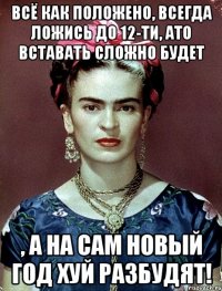 Всё как положено, всегда ложись до 12-ти, ато вставать сложно будет , а на сам Новый год хуй разбудят!