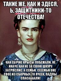 Такие же, как и здеся, Ь, защитники-то отечества! Как ёбучие крысы побежали, не иначе как не за свою шкуру затряслис, а семьи, сееемьи оне свое из сборных-то ячеек, падлы, спасаааали!