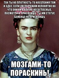 Так ты на плотность-то населения там и здес, если уж по рожам непонятно на что они ни в какую несогласные, посмотри и, присвоишь ты им статус беженца не присвоишь , мозгами-то пораскинь!
