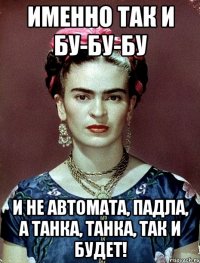 Именно так и бу-бу-бу и не автомата, падла, а танка, танка, так и будет!