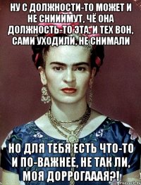Ну с должности-то может и не снииимут, чё она должность-то эта, и тех вон, сами уходили, не снимали Но для тебя есть что-то и по-важнее, не так ли, моя доррогааая?!