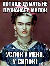 Потише думать не проканает, милок Услок у меня, у-силок!