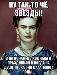 Ну так-то чё, звёзды! А по ночам, выходным и праздникам и когда на душе тоска они дааа, моют полы...