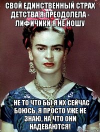 Свой единственный страх детства я преодолела - лифичики я не ношу , не то что бы я их сейчас боюсь, я просто уже не знаю, на что они надеваются!