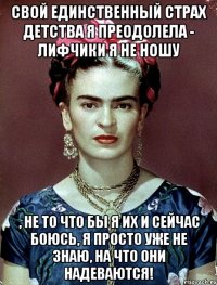 Свой единственный страх детства я преодолела - лифчики я не ношу , не то что бы я их и сейчас боюсь, я просто уже не знаю, на что они надеваются!