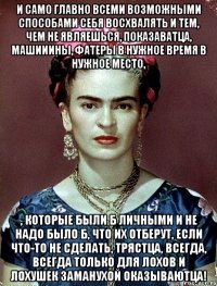 И само главно всеми возможными способами себя восхвалять и тем, чем не являешься, показаватца, машииины, фатеры в нужное время в нужное место, , которые были б личными и не надо было б, что их отберут, если что-то не сделать, трястца, всегда, всегда только для лохов и лохушек заманухой оказываютца!