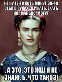 Не ну те-то хоть минут 30-40 себя в руках держать, ехать нормально, могут , а это, это жш я не знаю, Ь, что такоэ!