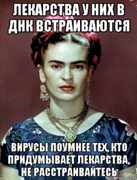 Лекарства у них в ДНК встраиваются Вирусы поумнее тех, кто придумывает лекарства, не расстраивайтесь