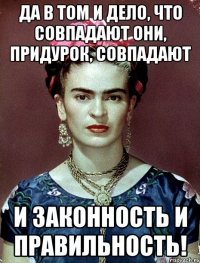 Да в том и дело, что совпадают они, придурок, совпадают и законность и правильность!