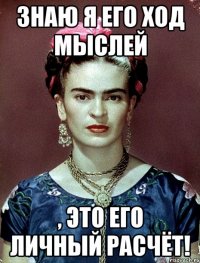 Знаю я его ход мыслей , это его личный расчёт!