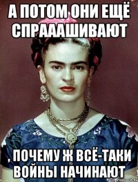 А потом они ещё спрааашивают , почему ж всё-таки войны начинают