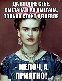 Да вполне себе, сметана, как сметана, только стоит дешевле - мелоч, а приятно!