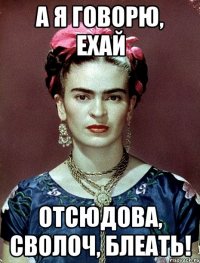 А я говорю, ехай отсюдова, сволоч, блеать!