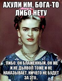 АХУЛИ им, Бога-то либо нету , либо, он блаженный, он же и не дьявол тоже и не наказывает, ничего не будет за это..