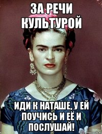 За речи культурой иди к Наташе, у ей поучись и её и послушай!