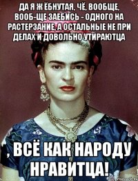 Да я ж ёбнутая, чё, вообще, вооб-ще заебись - одного на растерзание, а остальные не при делах и довольно утираютца , всё как народу нравитца!