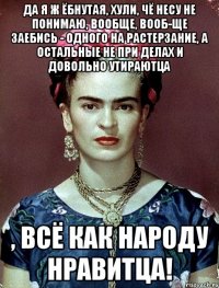 Да я ж ёбнутая, хули, чё несу не понимаю, вообще, вооб-ще заебись - одного на растерзание, а остальные не при делах и довольно утираютца , всё как народу нравитца!