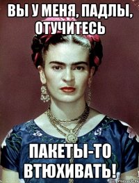 Вы у меня, падлы, отучитесь пакеты-то втюхивать!
