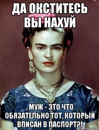 Да окститесь вы нахуй , муж - это что обязательно тот, который вписан в паспорт?!