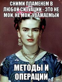 Сними пламенем в любой ситуации - это не мои, не мои, уважаемый методы и операции