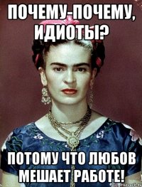 Почему-почему, идиоты? Потому что любов мешает работе!