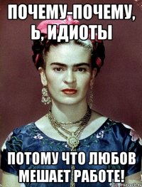 Почему-почему, Ь, идиоты Потому что любов мешает работе!
