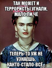 Так может и террористы угнали, мало ли чё Теперь-то уж не узнаешь, както-стало-всё...