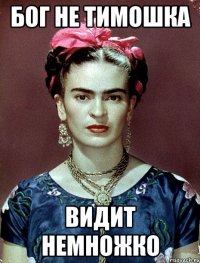 бог не тимошка видит немножко