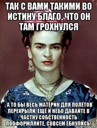 Так с вами такими во истину благо, что он там грохнулся , а то бы весь материк для полётов перекрыли, ещё и небо давайте в частну собственность пооформляйте, совсем ёбнулись!