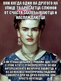 Они когда один на другого на улице-то бросаетца слюной от счастя захлёбываютца и наслаждаютца А уж чтобы целыми странами, щас этот с этим, а тот с этой пересрётся, ой как интересно и кто жа кручче окажетца, и из-за неизвестной причины падения самолёта друг на друга попёрли, ими просто мечтаеца!