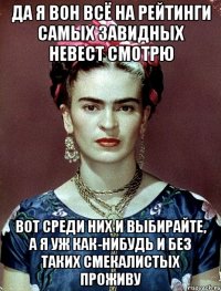 Да я вон всё на рейтинги самых завидных невест смотрю Вот среди них и выбирайте, а я уж как-нибудь и без таких смекалистых проживу