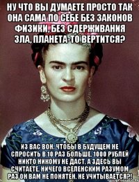 Ну что вы думаете просто так она сама по себе без законов физики, без сдерживания зла, планета-то вертится? Из вас вон, чтобы в будущем не спросить в 10 раз больше, 1000 рублей никто никому не даст, а здесь вы считаете, ничего вселенским разумом раз он вам не понятен, не учитывается?!