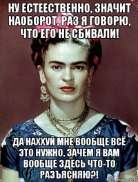 Ну естеественно, значит наоборот, раз я говорю, что его не сбивали! Да наххуй мне вообще всё это нужно, зачем я вам вообще здесь что-то разъясняю?!