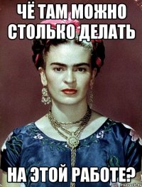 Чё там можно столько делать на этой работе?
