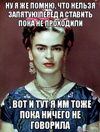 Ну я же помню, что нельзя запятую перед а ставить пока не проходили , вот и тут я им тоже пока ничего не говорила