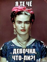 Я те чё , девочка, что-ли?!