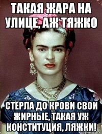 Такая жара на улице, аж тяжко Стёрла до крови свои жирные, такая уж конституция, ляжки!