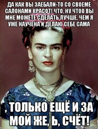 Да как вы заебали-то со своеме салонами красот! Что, ну чтоо вы мне можете сделать лучше, чем я уже научена и делаю себе сама , только ещё и за мой же, Ь, счёт!