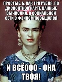 Простые, Ь, как три рубля, по дисконтной карте данные вычислил, в социальной сети с фэйком пообщался и всёооо - она твоя!