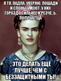 Я тя, падла, уверяю, лошади и слоны умеют, у них гораздо сильнее и резче, Ь, получаетца , это делать ещё лучше, чем с беззащитными ты!